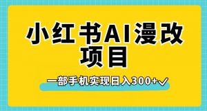 小红书AI漫改项目,一部手机实现日入300+【揭秘】-学习资源库