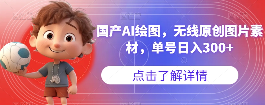 国产AI绘图，无线原创图片素材，单号日入300+【揭秘】-学习资源库