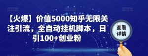 【火爆】价值5000知乎无限关注引流,全自动挂机脚本,日引100+创业粉-学习资源库