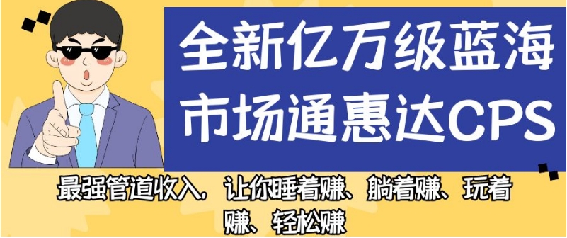全新亿万级蓝海市场通惠达cps，最强管道收入，让你睡着赚、躺着赚、玩着赚、轻松赚【揭秘】-学习资源库