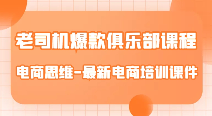 老司机爆款俱乐部课程-电商思维-最新电商培训课件-学习资源库