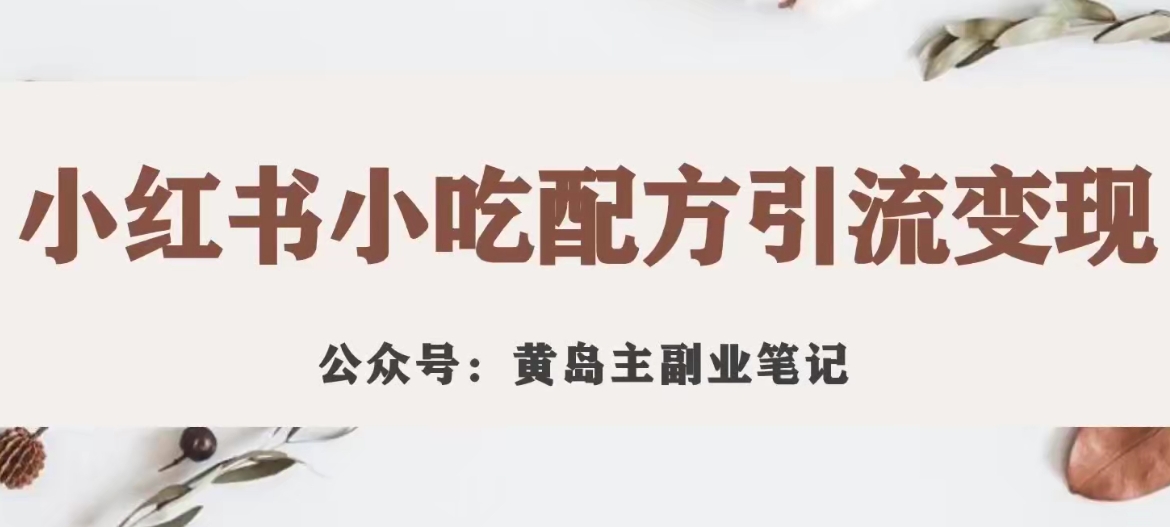 黄岛主·小红书小吃配方引流变现项目，花988买来拆解成视频版课程分享-学习资源库