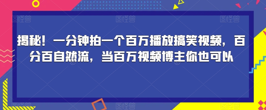 揭秘！一分钟拍一个百万播放搞笑视频，百分百自然流，当百万视频博主你也可以-学习资源库
