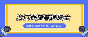 冷门地理赛道流量主+旅游卡分销全新课程,日入四位数,小白容易上手-学习资源库
