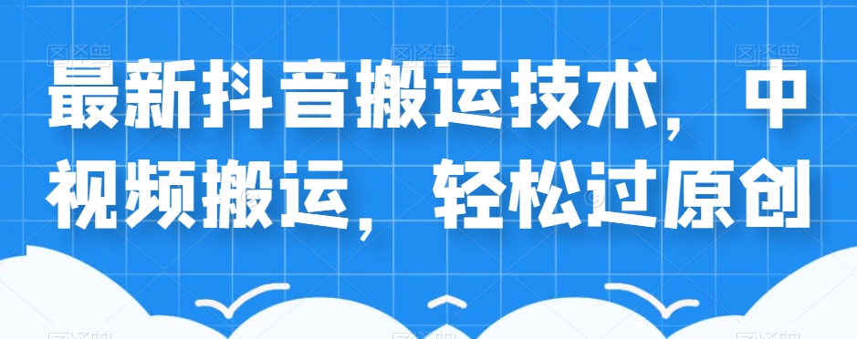 外卖598元的最新抖音搬运技术，中视频搬运，轻松过原创-学习资源库