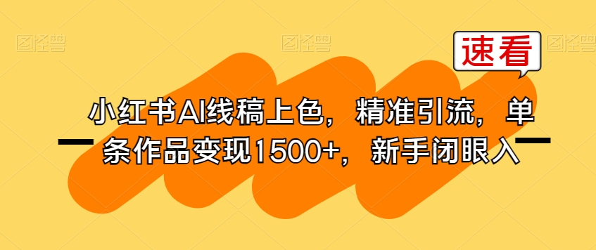 小红书AI线稿上色，精准引流，单条作品变现1500+，新手闭眼入-学习资源库