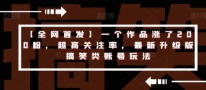 【全网首发】一个作品涨了200粉,超高关注率,最新升级版搞笑类账号玩法-学习资源库