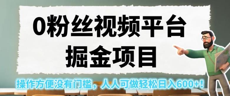 0粉丝视频平台掘金项目，操作方便没有门槛，人人可做轻松日入600+！【揭秘】-学习资源库