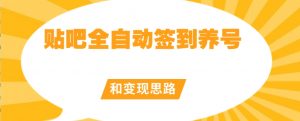 【原创开发】贴吧全自动签到养号和变现思路【揭秘】-学习资源库