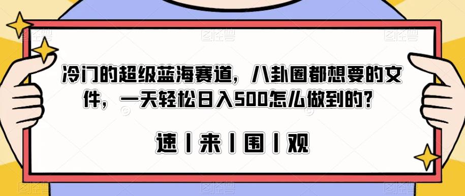 冷门的超级蓝海赛道，八卦圈都想要的文件，一天轻松日入500怎么做到的？【揭秘】-学习资源库