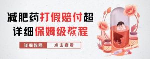 外面收费2800的减肥药打假赔付超详细教程解析,稳稳下车【详细玩法教程】【仅揭秘】-学习资源库