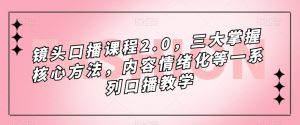 镜头口播课程2.0,三大掌握核心方法,内容情绪化等一系列口播教学-学习资源库