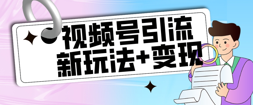 【玩法揭秘】视频号引流新玩法+变现思路，本玩法不限流不封号-学习资源库
