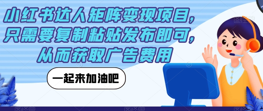 小红书达人矩阵变现项目，只需要复制粘贴发布即可，从而获取广告费用-学习资源库