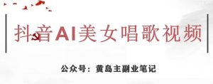黄岛主·抖音AI美女唱歌视频项目,效果非常不错,涨粉更快-学习资源库