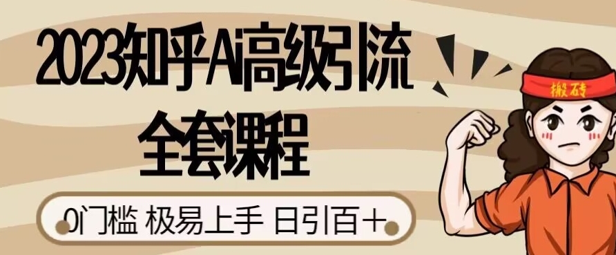 2023知乎Ai高级引流全套课程，0门槛极易上手，日引100+-学习资源库