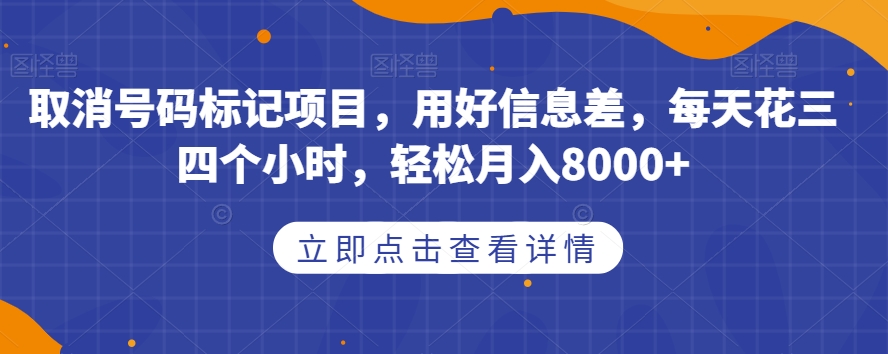 取消号码标记项目，用好信息差，每天花三四个小时，轻松月入8000+【揭秘】-学习资源库