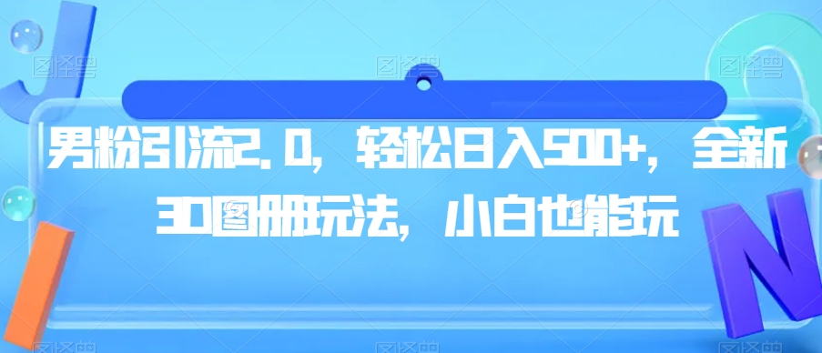 男粉引流2.0，轻松日入500+，全新3D图册玩法，小白也能玩【揭秘】-学习资源库