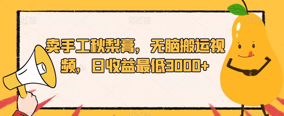 卖手工秋梨膏，无脑搬运视频，日收益最低3000+【揭秘】-学习资源库