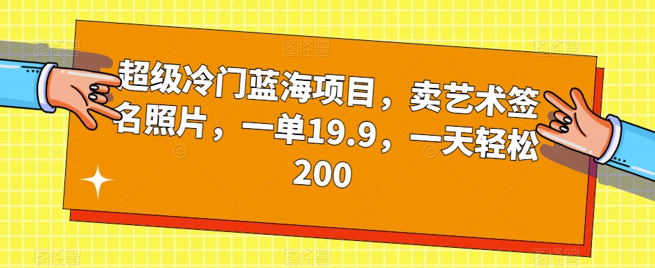 超级冷门蓝海项目，卖艺术签名照片，一单19.9，一天轻松200-学习资源库