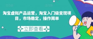 淘宝虚拟产品运营,淘宝入门级变现项目,市场稳定,操作简单-学习资源库