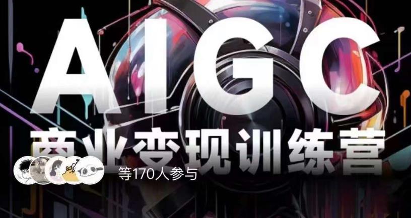 AIGC商业变现训练营，AI时代来临，焦虑不如行动，躬身入局是最好的选择-学习资源库