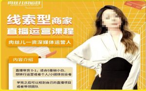 线索型商家小风车直播运营课程,留资直播间直播带货0-1手把手教学,操盘手助力从0-1轻松做-学习资源库