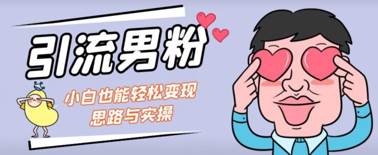 引流男粉+小白也能暴力变现的思路与实操【揭秘】-学习资源库