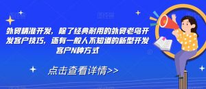 外贸精准开发,除了经典耐用的外贸老鸟开发客户技巧,还有一般人不知道的新型开发客户N种方式-学习资源库