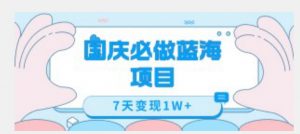 国庆必做蓝海项目7天变现1W+,无需投入任何资金-学习资源库