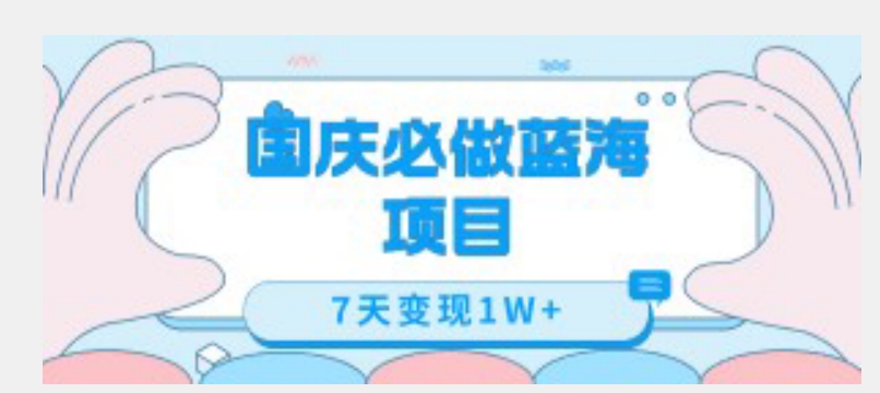 国庆必做蓝海项目7天变现1W+，无需投入任何资金-学习资源库