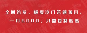 全网首发,极度冷门答题项目,一月6000,只需复制粘贴【揭秘】-学习资源库