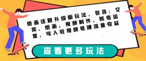 绘画话题升级版玩法,包含:文案、绘画、视频制作、账号运营,可入驻视频号赚流量收益-学习资源库