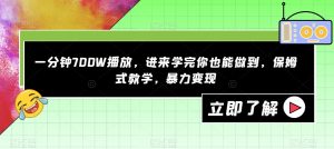 一分钟700W播放,进来学完你也能做到,保姆式教学,暴力变现【揭秘】-学习资源库