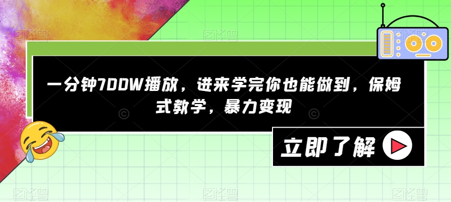 一分钟700W播放，进来学完你也能做到，保姆式教学，暴力变现【揭秘】-学习资源库