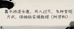 靠手游逆水寒,月入过万,多种变现方式,保姆级实操教程(附资料)-学习资源库