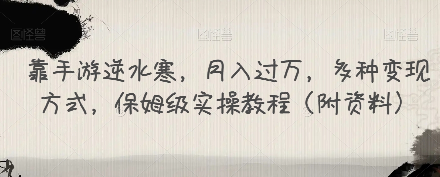 靠手游逆水寒，月入过万，多种变现方式，保姆级实操教程（附资料）-学习资源库