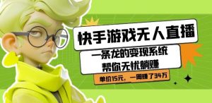 快手游戏无人直播:一条龙的变现系统帮你无忧躺赚单价15元,一周赚了34万-学习资源库
