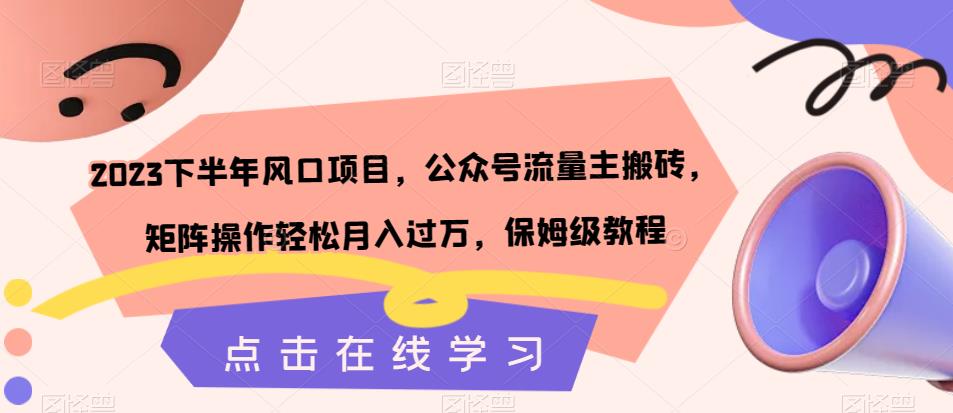 2023下半年风口项目，公众号流量主搬砖，矩阵操作轻松月入过万，保姆级教程-学习资源库