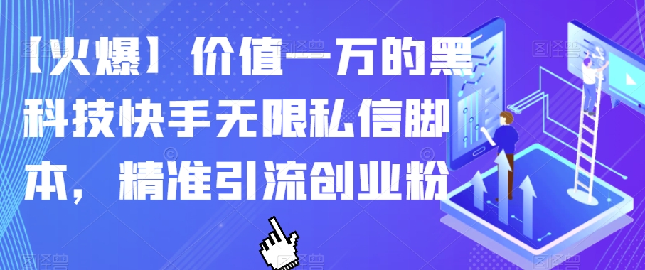 【火爆】价值一万的黑科技快手无限私信脚本，精准引流创业粉-学习资源库