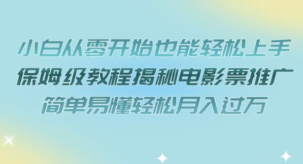 小白从零开始也能轻松上手，保姆级教程揭秘电影票推广，简单易懂轻松月入过万【揭秘】-学习资源库