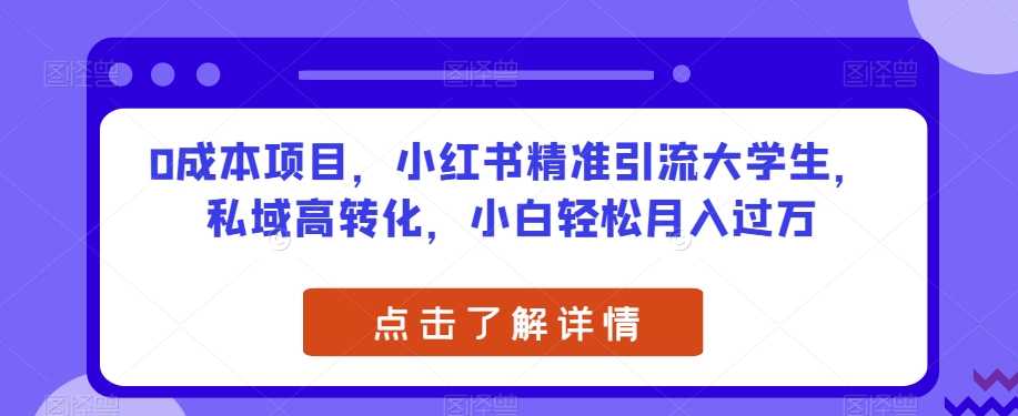 0成本项目，小红书精准引流大学生，私域高转化，小白轻松月入过万【揭秘】-学习资源库