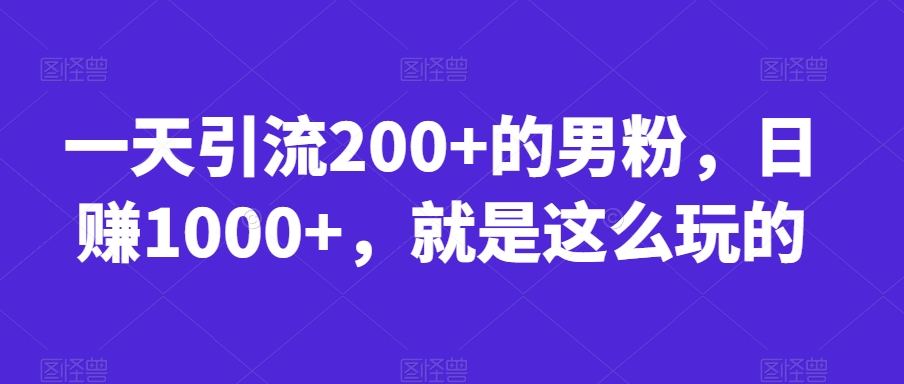 一天引流200+的男粉，日赚1000+，就是这么玩的【揭秘】-学习资源库