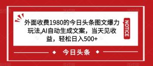 外面收费1980的今日头条图文爆力玩法,AI自动生成文案,当天见收益,轻松日入500+【揭秘】-学习资源库