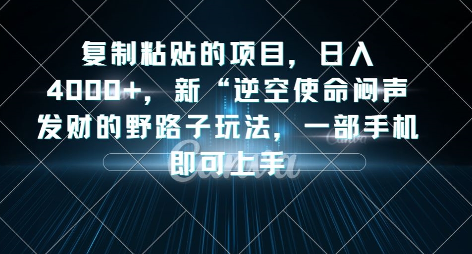 复制粘贴的项目，日入4000+，新“逆空使命“闷声发财的野路子玩法，一部手机即可上手-学习资源库