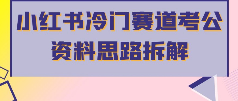 小红书冷门赛道考公资料思路拆解，简单搬运无需操作，转化高涨粉快轻松月入过万-学习资源库