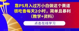 靠PS月入过万小白做这个赛道很吃香每天2小时,简单且暴利(教学+资料)-学习资源库