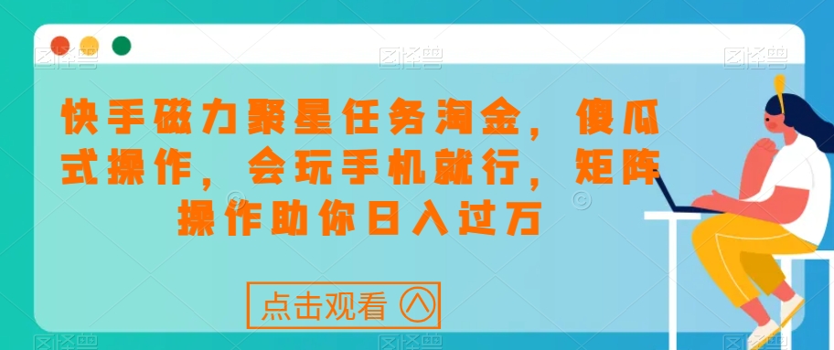 快手磁力聚星任务淘金，傻瓜式操作，会玩手机就行，矩阵操作助你日入过万-学习资源库