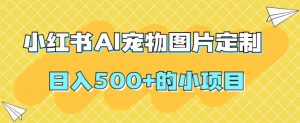 小红书AI宠物图片定制,日入500+的小项目-学习资源库