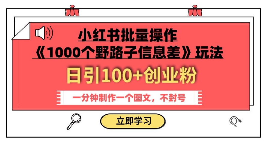 小红书批量操作《1000个野路子信息差》玩法，一分钟制作一个图文，不封号，日引100+创业粉-学习资源库